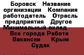 Боровск › Название организации ­ Компания-работодатель › Отрасль предприятия ­ Другое › Минимальный оклад ­ 1 - Все города Работа » Вакансии   . Крым,Судак